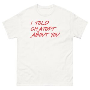 I Told ChatGPT About You Tee - White