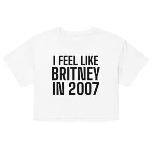 I Feel Like Britney In 2007 Crop Top - White