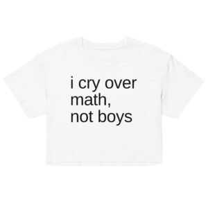 I Cry Over Math Not Boys Crop Top - White
